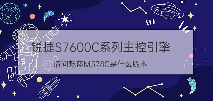 锐捷S7600C系列主控引擎 请问魅蓝M578C是什么版本？